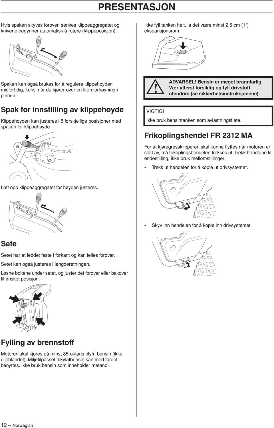 Vær ytterst forsiktig og fyll drivstoff utendørs (se sikkerhetsinstruksjonene). Spak for innstilling av klippehøyde Klippehøyden kan justeres i 5 forskjellige posisjoner med spaken for klippehøyde.