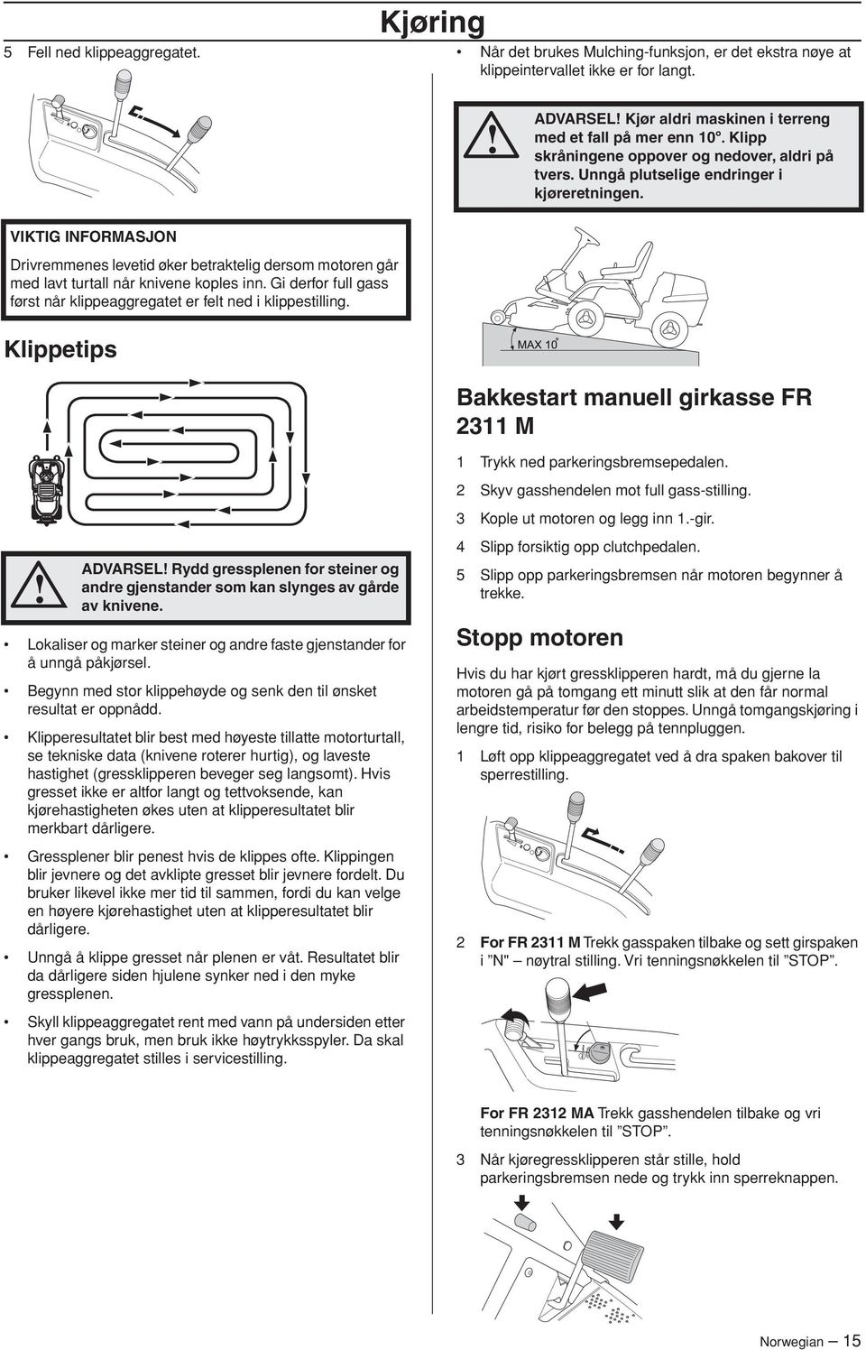 VIKTIG INFORMASJON Drivremmenes levetid øker betraktelig dersom motoren går med lavt turtall når knivene koples inn. Gi derfor full gass først når klippeaggregatet er felt ned i klippestilling.