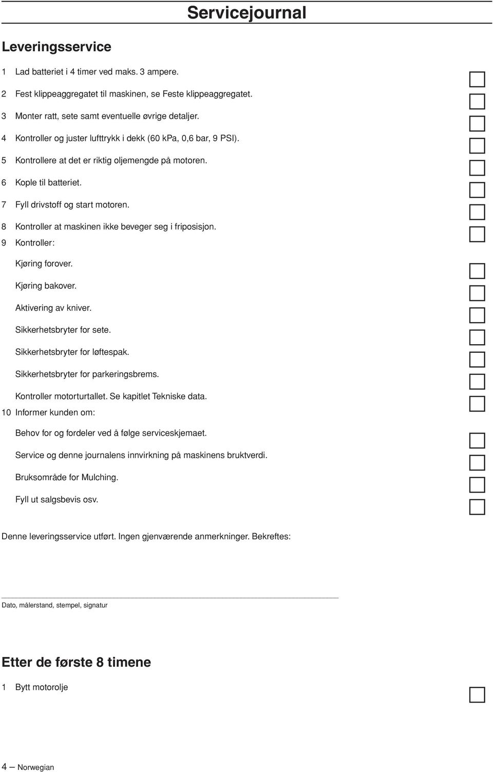 8 Kontroller at maskinen ikke beveger seg i friposisjon. 9 Kontroller: Kjøring forover. Kjøring bakover. Aktivering av kniver. Sikkerhetsbryter for sete. Sikkerhetsbryter for løftespak.