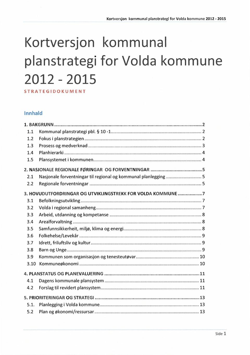 HOVUDUTFORDRINGAR OG UTVIKLINGSTREKK FOR VOLDA KOMMUNE 7 3.1 Befolkningsutvikling 7 3.2 Volda i regional samanheng 7 3.3 Arbeid, utdanning og kompetanse 8 3.4 Arealforvaltning 8 3.