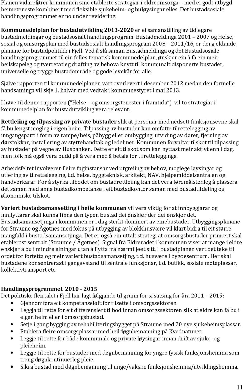 Bustadmeldinga 2001 2007 og Helse, sosial og omsorgsplan med bustadsosialt handlingsprogram 2008 2011/16, er dei gjeldande planane for bustadpolitikk i Fjell.