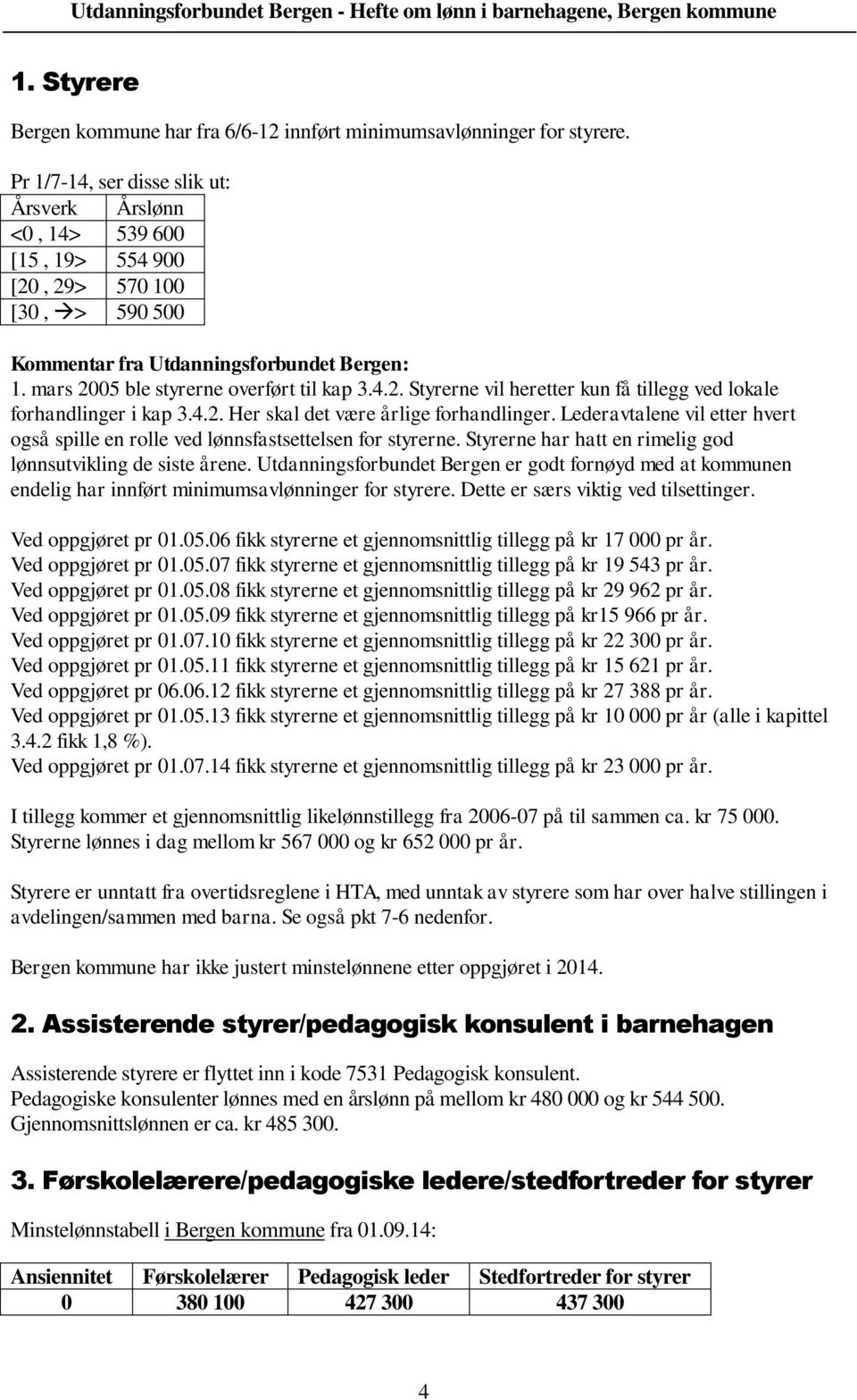 Lederavtalene vil etter hvert også spille en rolle ved lønnsfastsettelsen for styrerne. Styrerne har hatt en rimelig god lønnsutvikling de siste årene.