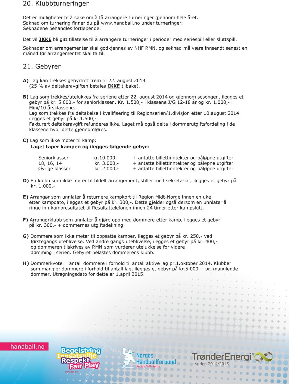 Søknader om arrangementer skal godkjennes av NHF RMN, og søknad må være innsendt senest en måned før arrangementet skal ta til. 21. Gebyrer A) Lag kan trekkes gebyrfritt frem til 22.
