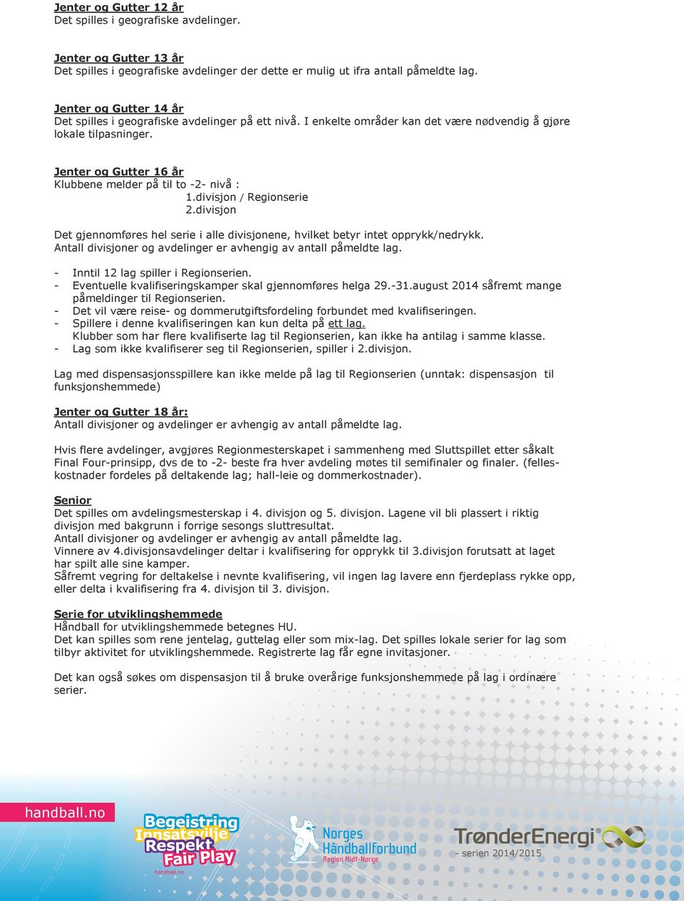 Jenter og Gutter 16 år Klubbene melder på til to -2- nivå : 1.divisjon / Regionserie 2.divisjon Det gjennomføres hel serie i alle divisjonene, hvilket betyr intet opprykk/nedrykk.