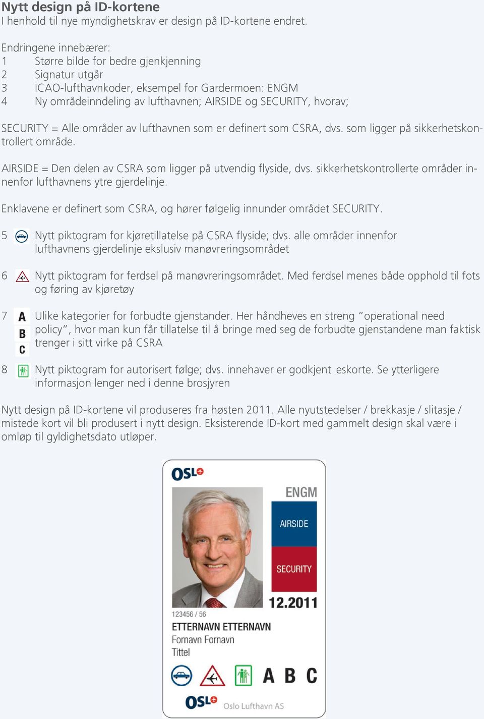 SECURITY = Alle områder av lufthavnen som er definert som CSRA, dvs. som ligger på sikkerhetskontrollert område. AIRSIDE = Den delen av CSRA som ligger på utvendig flyside, dvs.