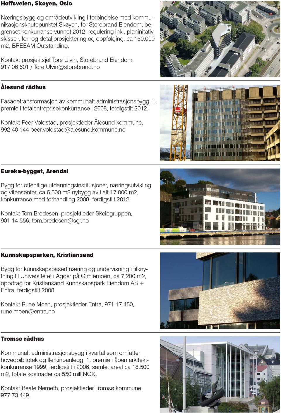 no Ålesund rådhus Fasadetransformasjon av kommunalt administrasjonsbygg, 1. premie i totalentreprisekonkurranse i 2008, ferdigstilt 2012.