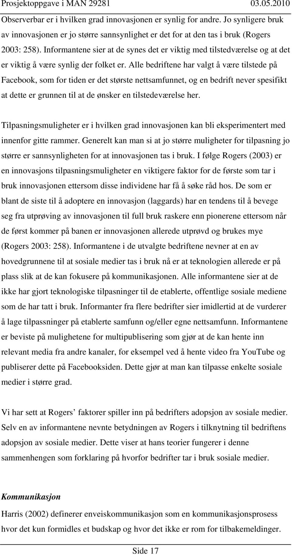 Alle bedriftene har valgt å være tilstede på Facebook, som for tiden er det største nettsamfunnet, og en bedrift never spesifikt at dette er grunnen til at de ønsker en tilstedeværelse her.