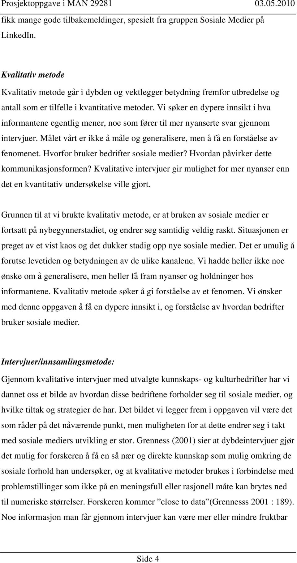 Vi søker en dypere innsikt i hva informantene egentlig mener, noe som fører til mer nyanserte svar gjennom intervjuer. Målet vårt er ikke å måle og generalisere, men å få en forståelse av fenomenet.