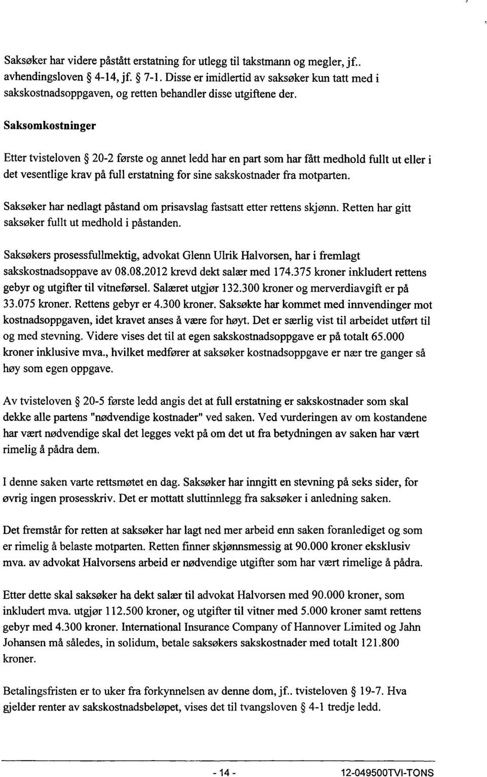 Saksomkostninger Etter tvisteloven 20-2 første og annet ledd har en part som har fått medhold fullt ut eller i det vesentlige krav på full erstatning for sine sakskostnader fra motparten.