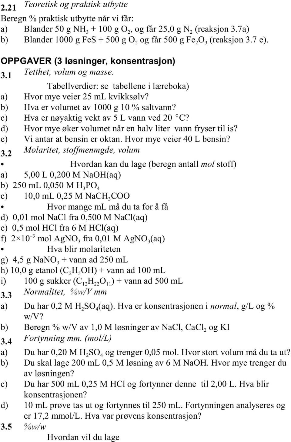 Tabellverdier: se tabellene i læreboka) a) Hvor mye veier 25 ml kvikksølv? b) Hva er volumet av 1000 g 10 % saltvann? c) Hva er nøyaktig vekt av 5 L vann ved 20 C?