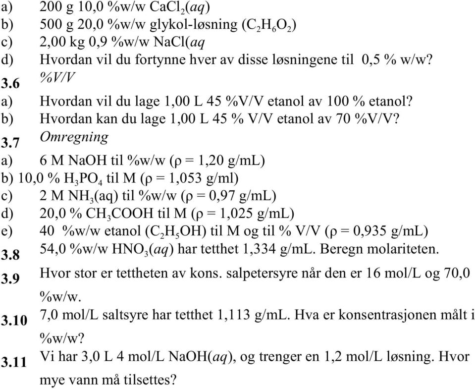 7 Omregning a) 6 M NaOH til %w/w (ñ = 1,20 g/ml) b) 10,0 % H3PO 4 til M (ñ = 1,053 g/ml) c) 2 M NH 3(aq) til %w/w (ñ = 0,97 g/ml) d) 20,0 % CH3COOH til M (ñ = 1,025 g/ml) e) 40 %w/w etanol (C2H5OH)