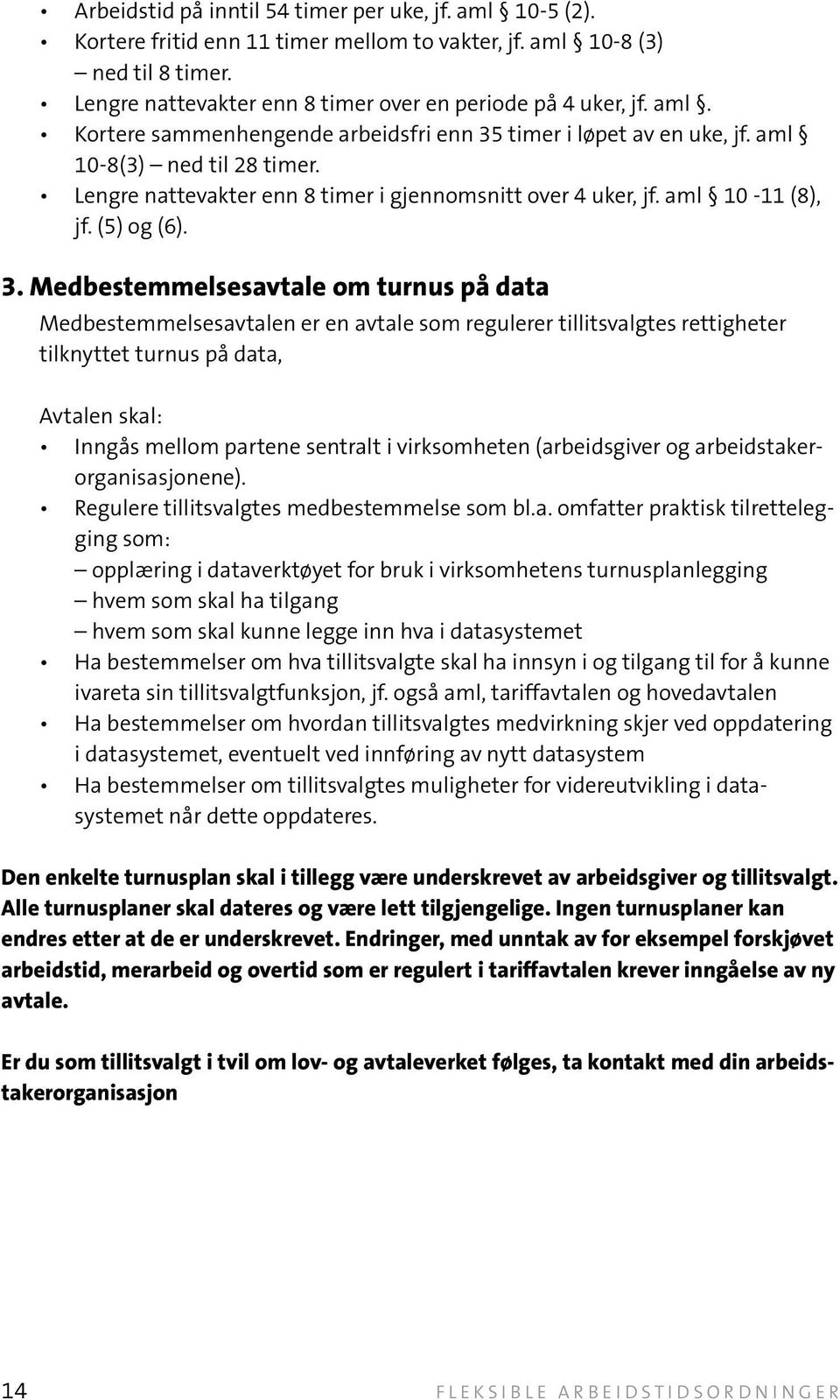 3. Medbestemmelsesavtale om turnus på data Medbestemmelsesavtalen er en avtale som regulerer tillitsvalgtes rettigheter tilknyttet turnus på data, Avtalen skal: inngås mellom partene sentralt i