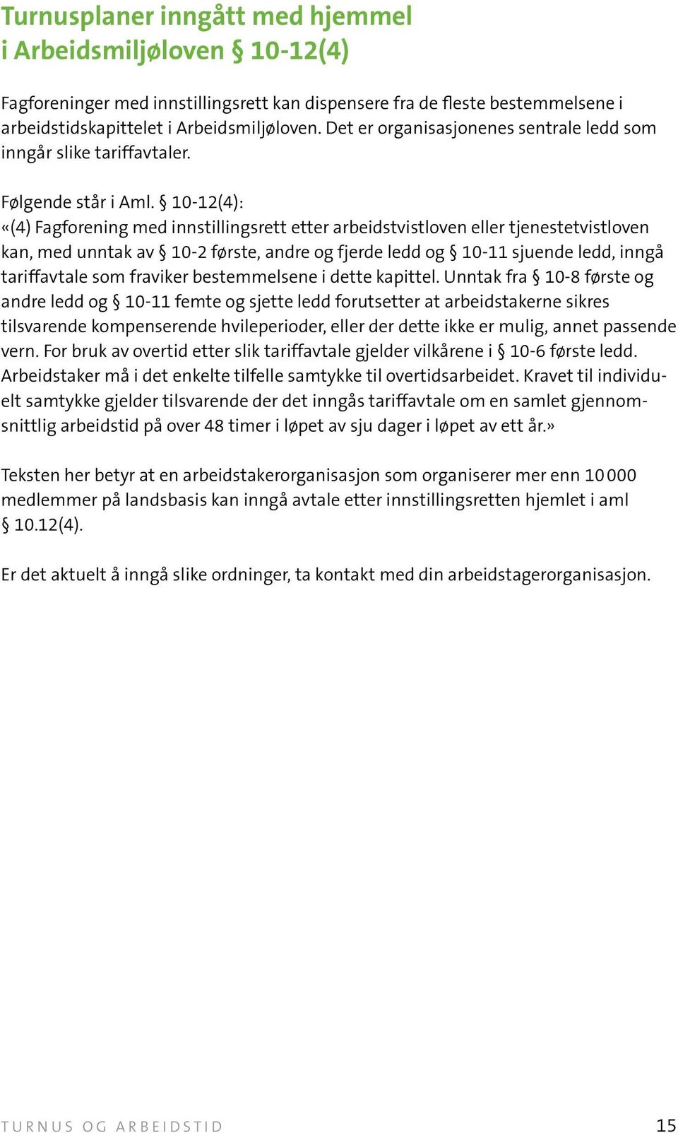 10-12(4): «(4) Fagforening med innstillingsrett etter arbeidstvistloven eller tjenestetvistloven kan, med unntak av 10-2 første, andre og fjerde ledd og 10-11 sjuende ledd, inngå tariffavtale som