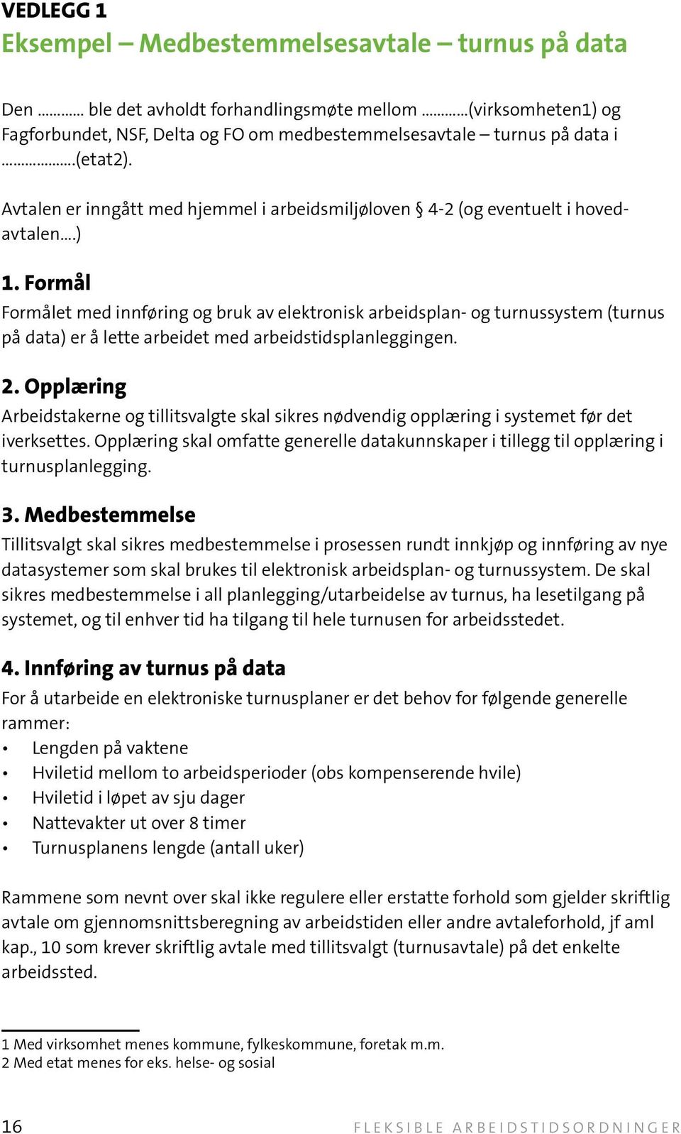 Formål Formålet med innføring og bruk av elektronisk arbeidsplan- og turnussystem (turnus på data) er å lette arbeidet med arbeidstidsplanleggingen. 2.