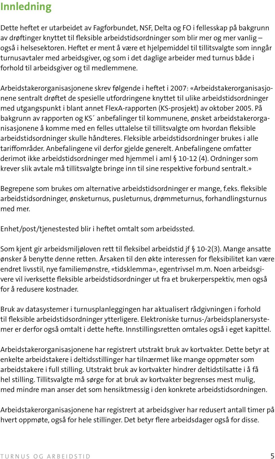 Heftet er ment å være et hjelpemiddel til tillitsvalgte som inngår turnusavtaler med arbeidsgiver, og som i det daglige arbeider med turnus både i forhold til arbeidsgiver og til medlemmene.