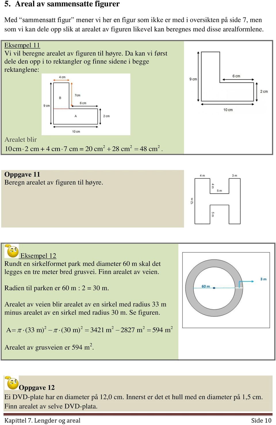 Da kan vi først dele den opp i to rektangler og finne sidene i begge rektanglene: Arealet blir 10cm cm + 4 cm 7 cm = 0 cm 8 cm 48 cm. Oppgave 11 Beregn arealet av figuren til høyre.