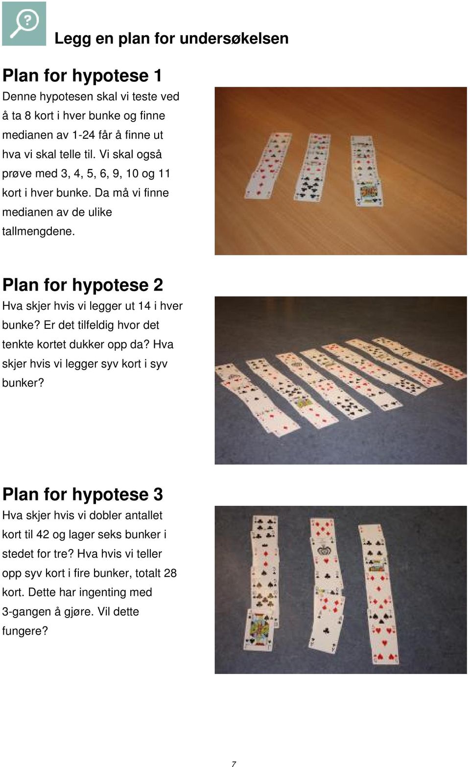 Plan for hypotese 2 Hva skjer hvis vi legger ut 14 i hver bunke? Er det tilfeldig hvor det tenkte kortet dukker opp da? Hva skjer hvis vi legger syv kort i syv bunker?