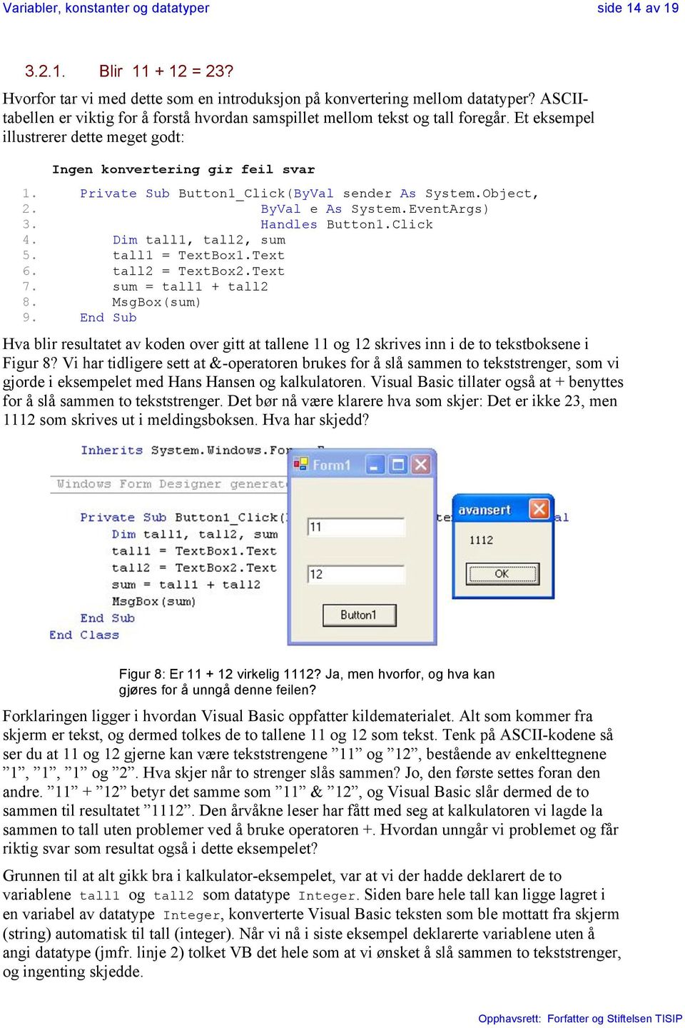 Private Sub Button1_Click(ByVal sender As System.Object, 2. ByVal e As System.EventArgs) 3. Handles Button1.Click 4. Dim tall1, tall2, sum 5. tall1 = TextBox1.Text 6. tall2 = TextBox2.Text 7.