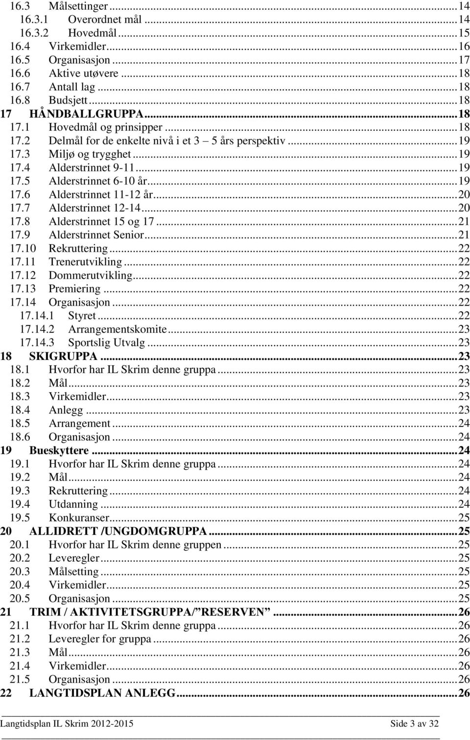 .. 19 17.6 Alderstrinnet 11-12 år... 20 17.7 Alderstrinnet 12-14... 20 17.8 Alderstrinnet 15 og 17... 21 17.9 Alderstrinnet Senior... 21 17.10 Rekruttering... 22 17.11 Trenerutvikling... 22 17.12 Dommerutvikling.
