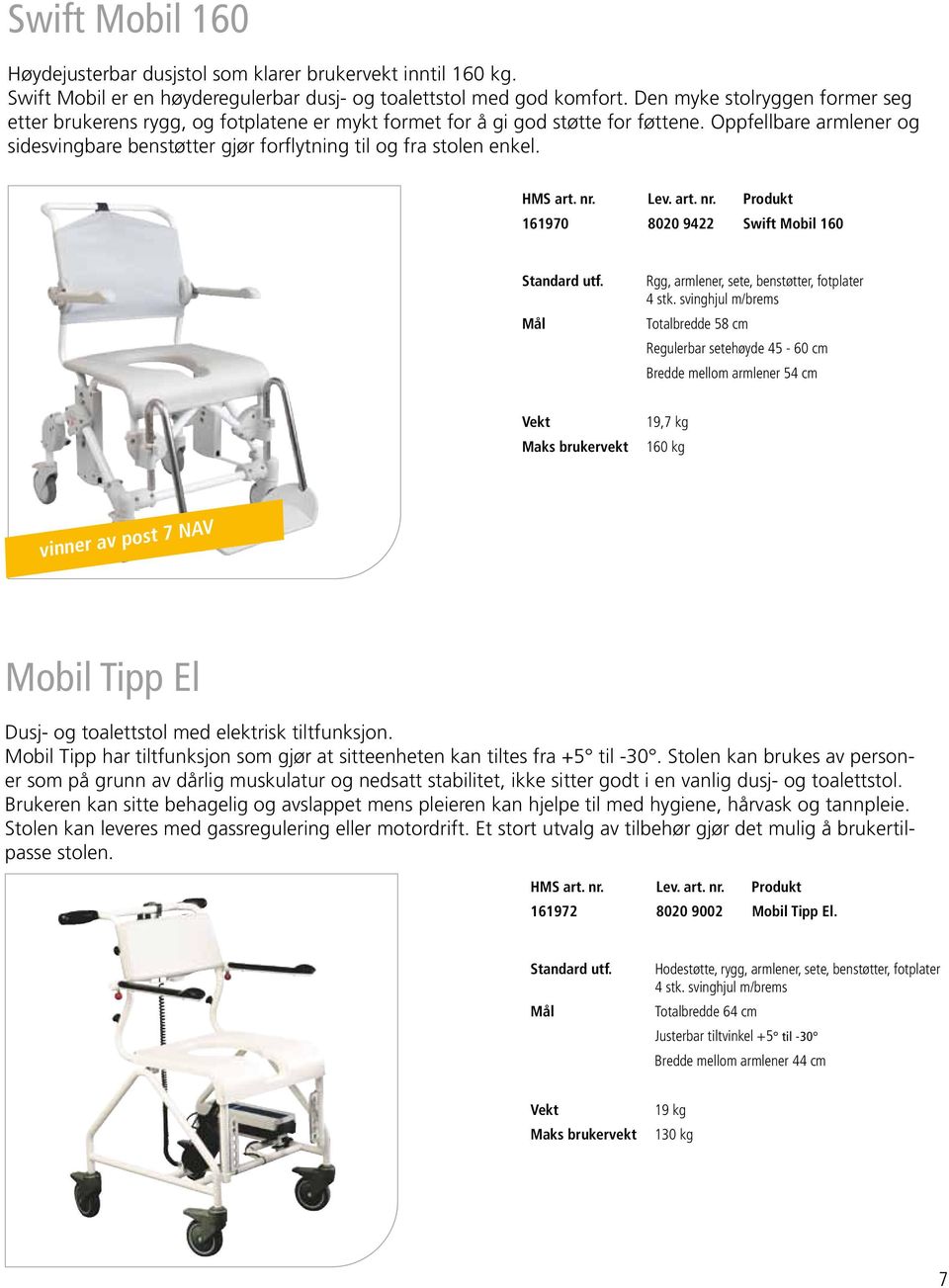 Oppfellbare armlener og sidesvingbare benstøtter gjør forflytning til og fra stolen enkel. 161970 8020 9422 Swift Mobil 160 Standard utf. Rgg, armlener, sete, benstøtter, fotplater 4 stk.