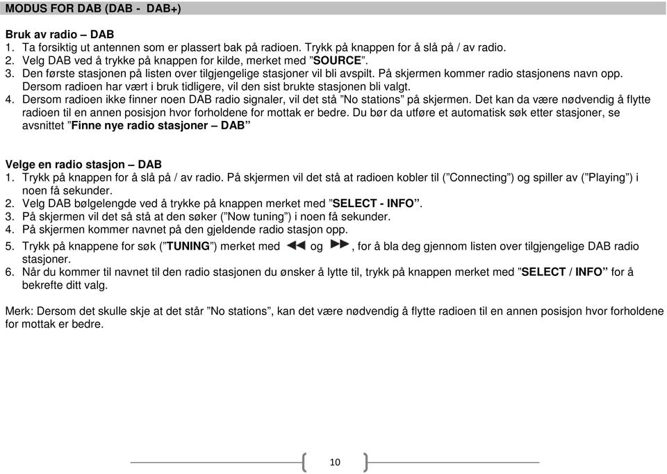 Dersom radioen har vært i bruk tidligere, vil den sist brukte stasjonen bli valgt. 4. Dersom radioen ikke finner noen DAB radio signaler, vil det stå No stations på skjermen.