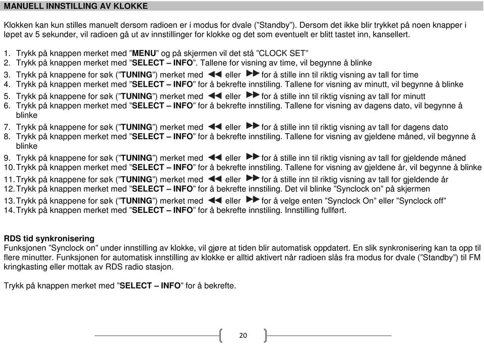 Trykk på knappen merket med MENU og på skjermen vil det stå CLOCK SET 2. Trykk på knappen merket med SELECT INFO. Tallene for visning av time, vil begynne å blinke 3.