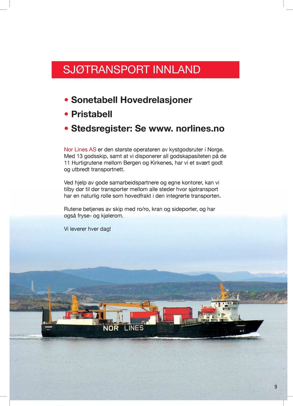 Med 13 godsskip, samt at vi disponerer all godskapasiteten på de 11 Hurtigrutene mellom Bergen og Kirkenes, har vi et svært godt og utbredt transportnett.