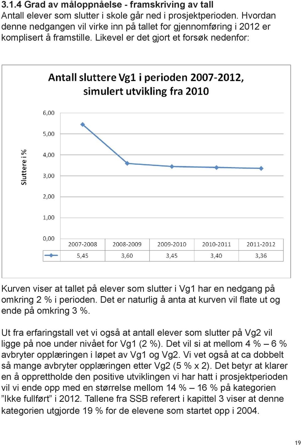 Likevel er det gjort et forsøk nedenfor: Kurven viser at tallet på elever som slutter i Vg1 har en nedgang på omkring 2 % i perioden.