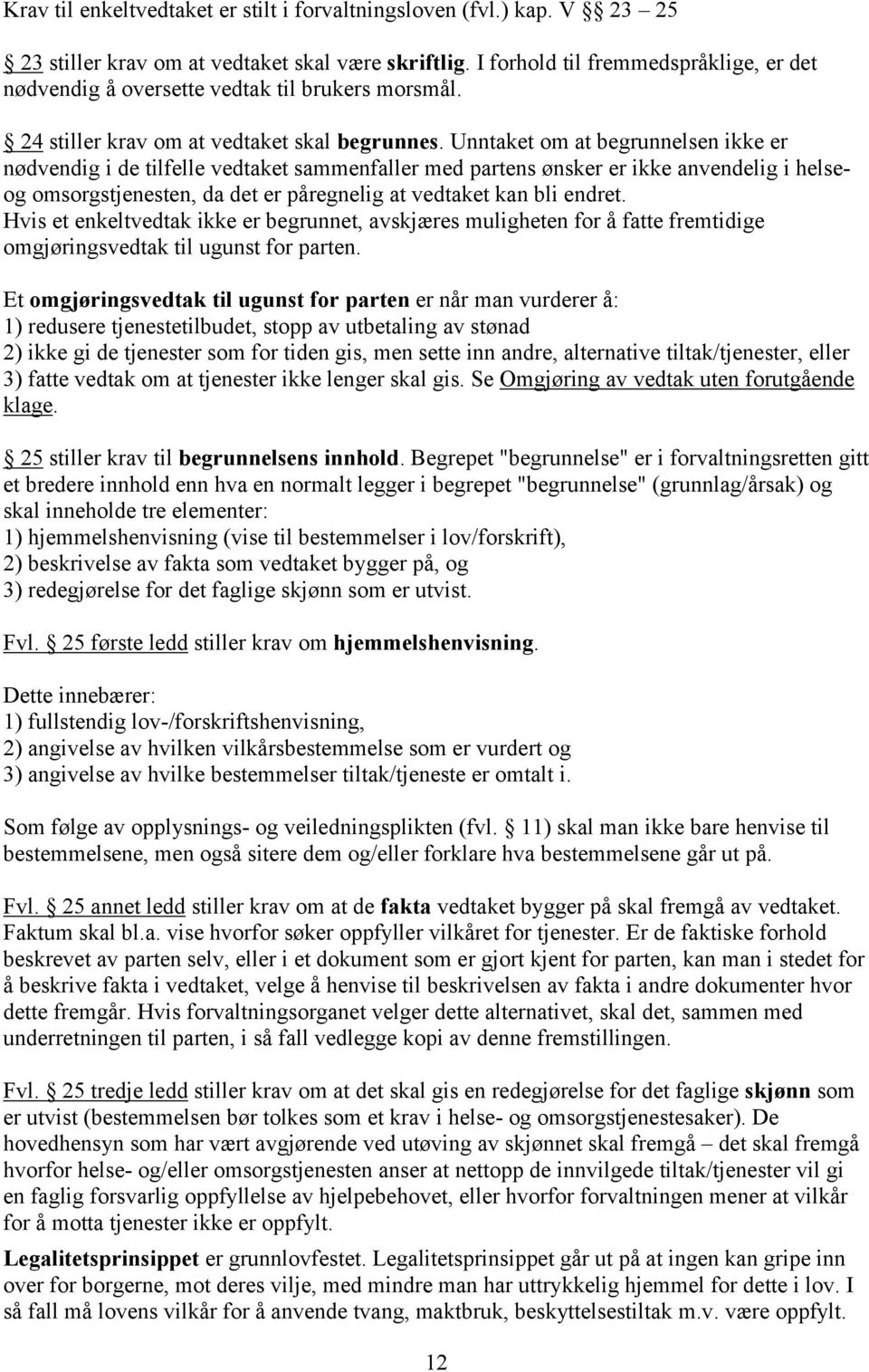 Unntaket om at begrunnelsen ikke er nødvendig i de tilfelle vedtaket sammenfaller med partens ønsker er ikke anvendelig i helseog omsorgstjenesten, da det er påregnelig at vedtaket kan bli endret.