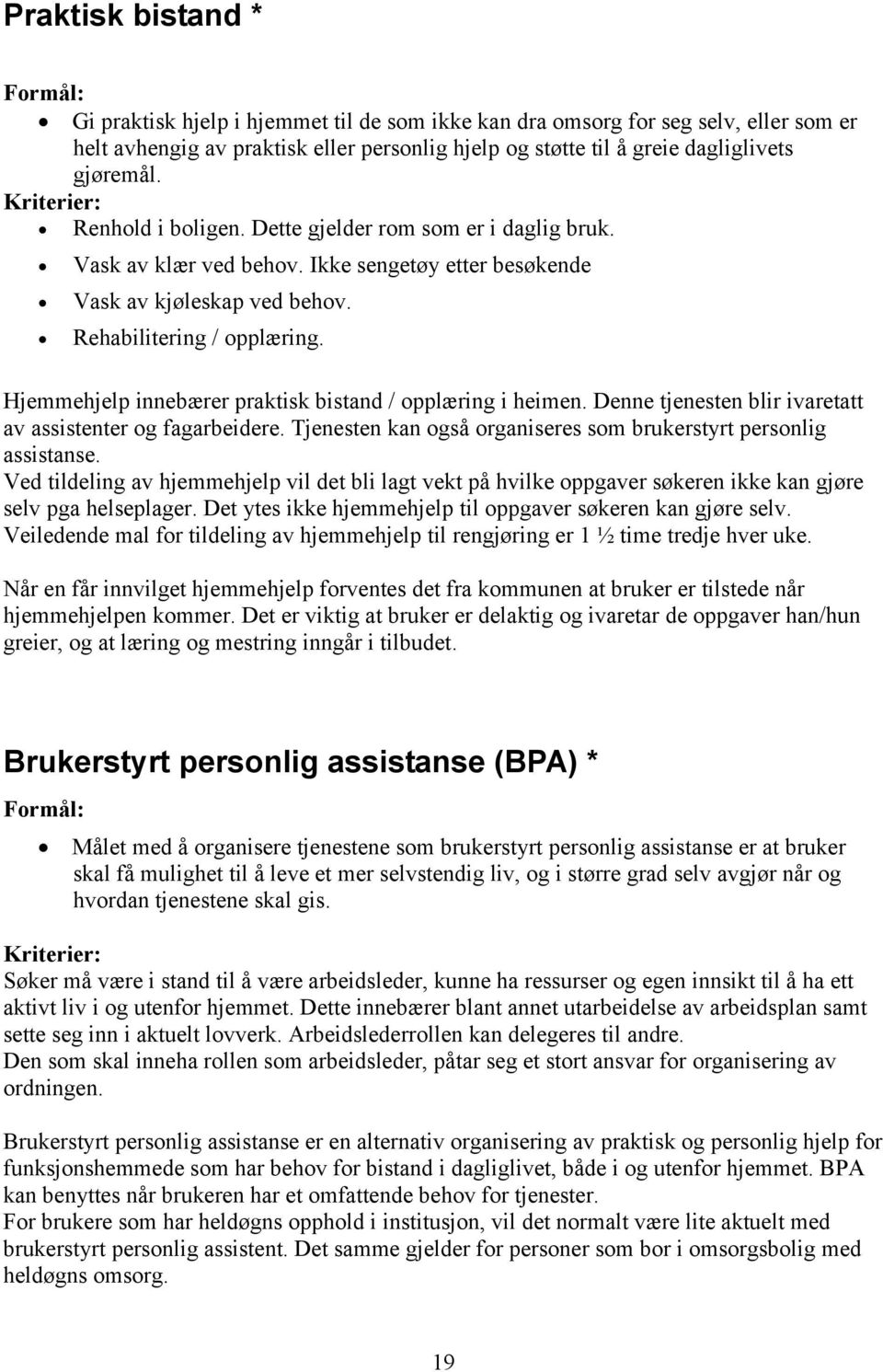 Hjemmehjelp innebærer praktisk bistand / opplæring i heimen. Denne tjenesten blir ivaretatt av assistenter og fagarbeidere. Tjenesten kan også organiseres som brukerstyrt personlig assistanse.