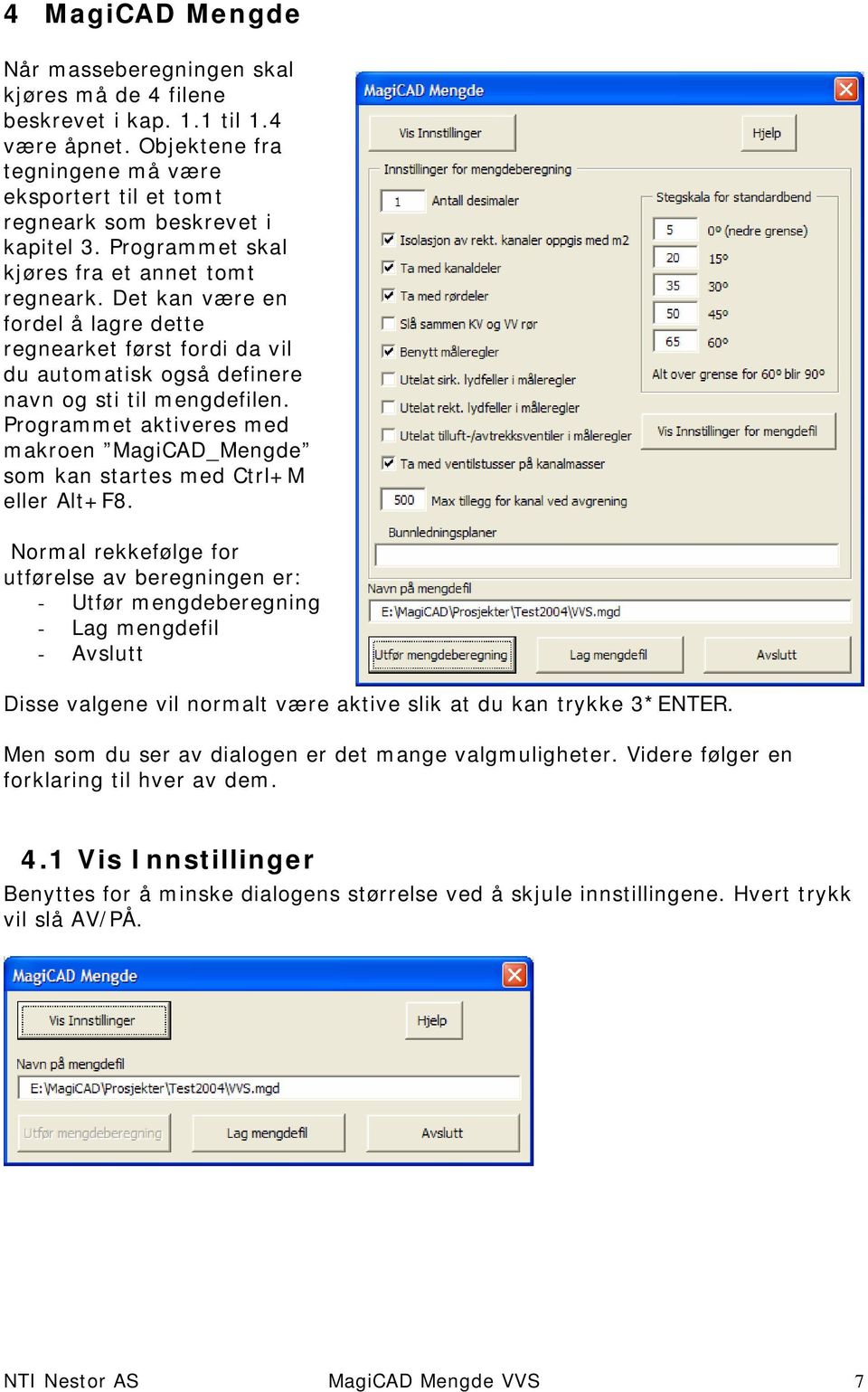 Programmet aktiveres med makroen MagiCAD_Mengde som kan startes med Ctrl+M eller Alt+F8.