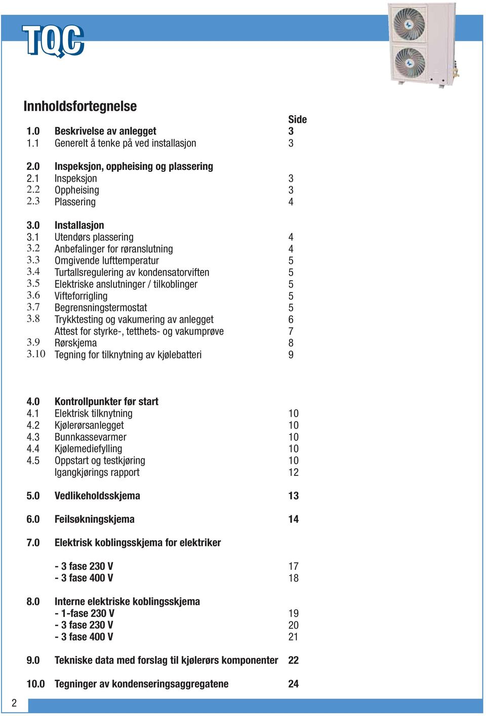 5 Elektriske anslutninger / tilkoblinger 5 3.6 Vifteforrigling 5 3.7 Begrensningstermostat 5 3.8 Trykktesting og vakumering av anlegget 6 Attest for styrke-, tetthets- og vakumprøve 7 3.