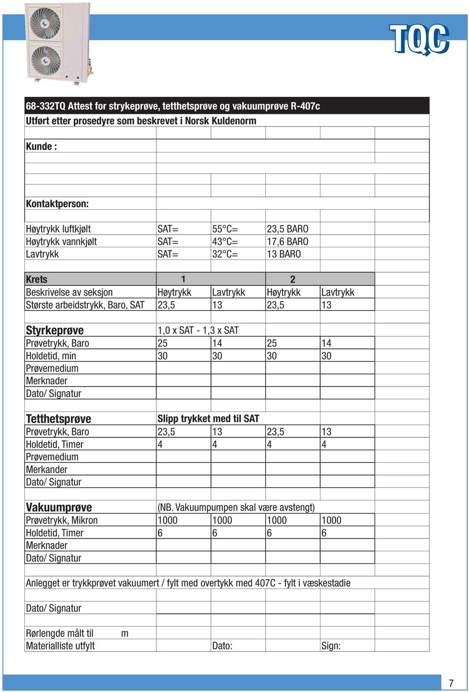 1,3 x SAT Prøvetrykk, Baro 25 14 25 14 Holdetid, min 30 30 30 30 Prøvemedium Merknader Dato/ Signatur Tetthetsprøve Slipp trykket med til SAT Prøvetrykk, Baro 23,5 13 23,5 13 Holdetid, Timer 4 4 4 4