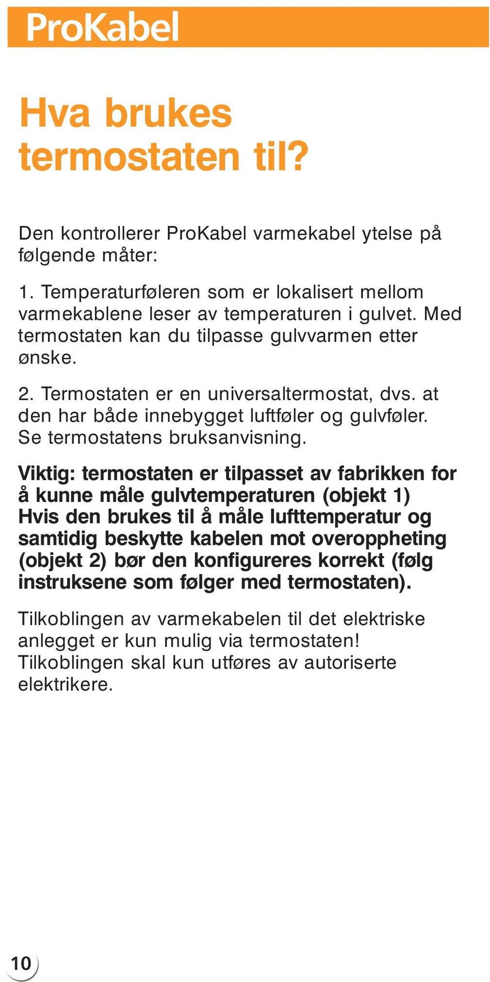 Viktig: termostaten er tilpasset av fabrikken for å kunne måle gulvtemperaturen (objekt 1) Hvis den brukes til å måle lufttemperatur og samtidig beskytte kabelen mot overoppheting (objekt 2)bør