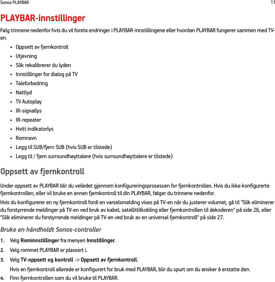 SUB (hvis SUB er tilstede) Legg til / fjern surroundhøyttalere (hvis surroundhøyttalere er tilstede) Oppsett av fjernkontroll Under oppsett av PLAYBAR blir du veiledet gjennom konfigureringsprosessen