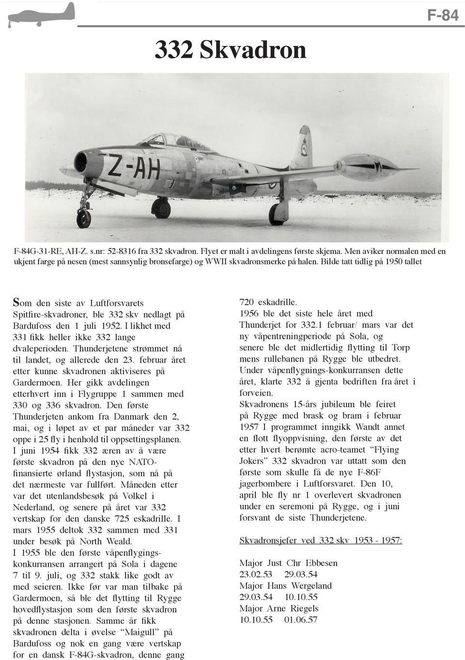 Bilde tatt tidlig på 1950 tallet Som den siste av Luftforsvarets Spitfire-skvadroner, ble 332 skv nedlagt på Bardufoss den 1 juli 1952. I likhet med 331 fikk heller ikke 332 lange dvaleperioden.