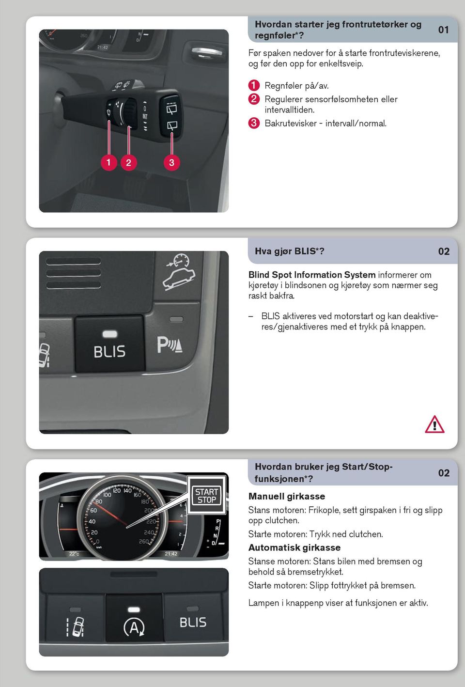 02 Blind Spot Information System informerer om kjøretøy i blindsonen og kjøretøy som nærmer seg raskt bakfra. BLIS aktiveres ved motorstart og kan deaktiveres/gjenaktiveres med et trykk på knappen.