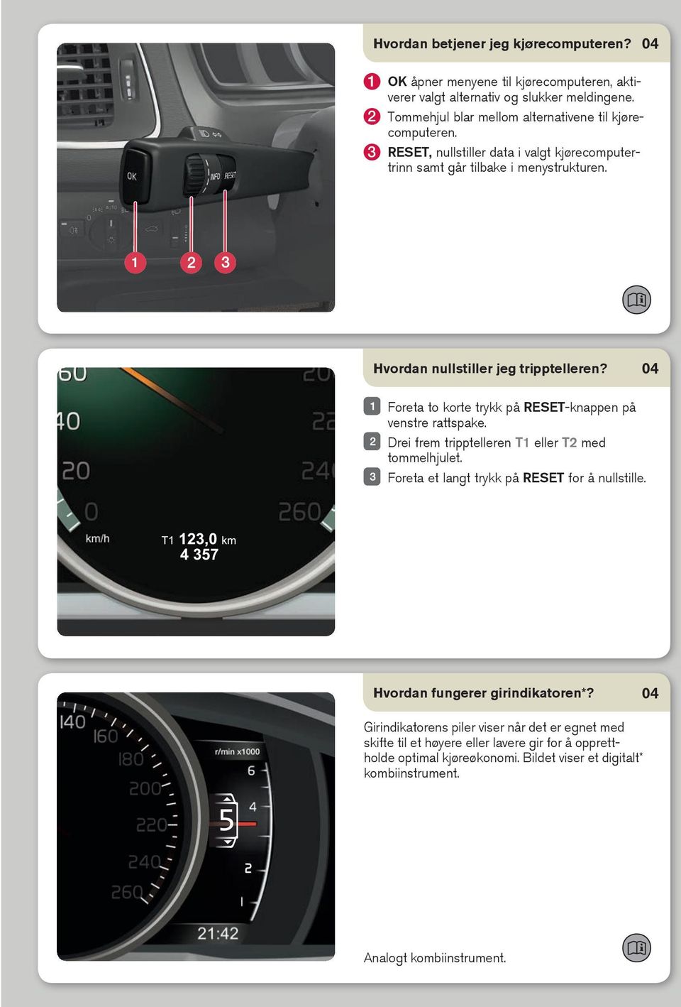 hvordan nullstiller jeg tripptelleren? Foreta to korte trykk på RESET-knappen på venstre rattspake. Drei frem tripptelleren T1 eller T2 med tommelhjulet.