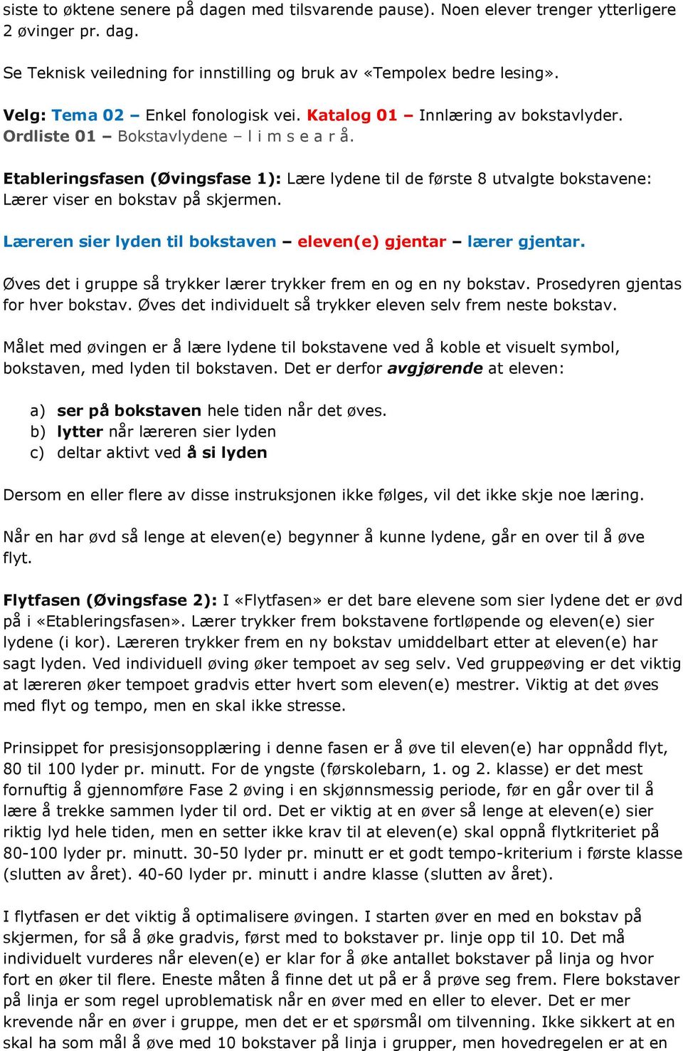 Etableringsfasen (Øvingsfase 1): Lære lydene til de første 8 utvalgte bokstavene: Lærer viser en bokstav på skjermen. Læreren sier lyden til bokstaven eleven(e) gjentar lærer gjentar.