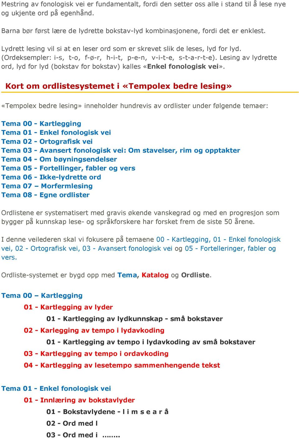 (Ordeksempler: i-s, t-o, f-ø-r, h-i-t, p-e-n, v-i-t-e, s-t-a-r-t-e). Lesing av lydrette ord, lyd for lyd (bokstav for bokstav) kalles «Enkel fonologisk vei».