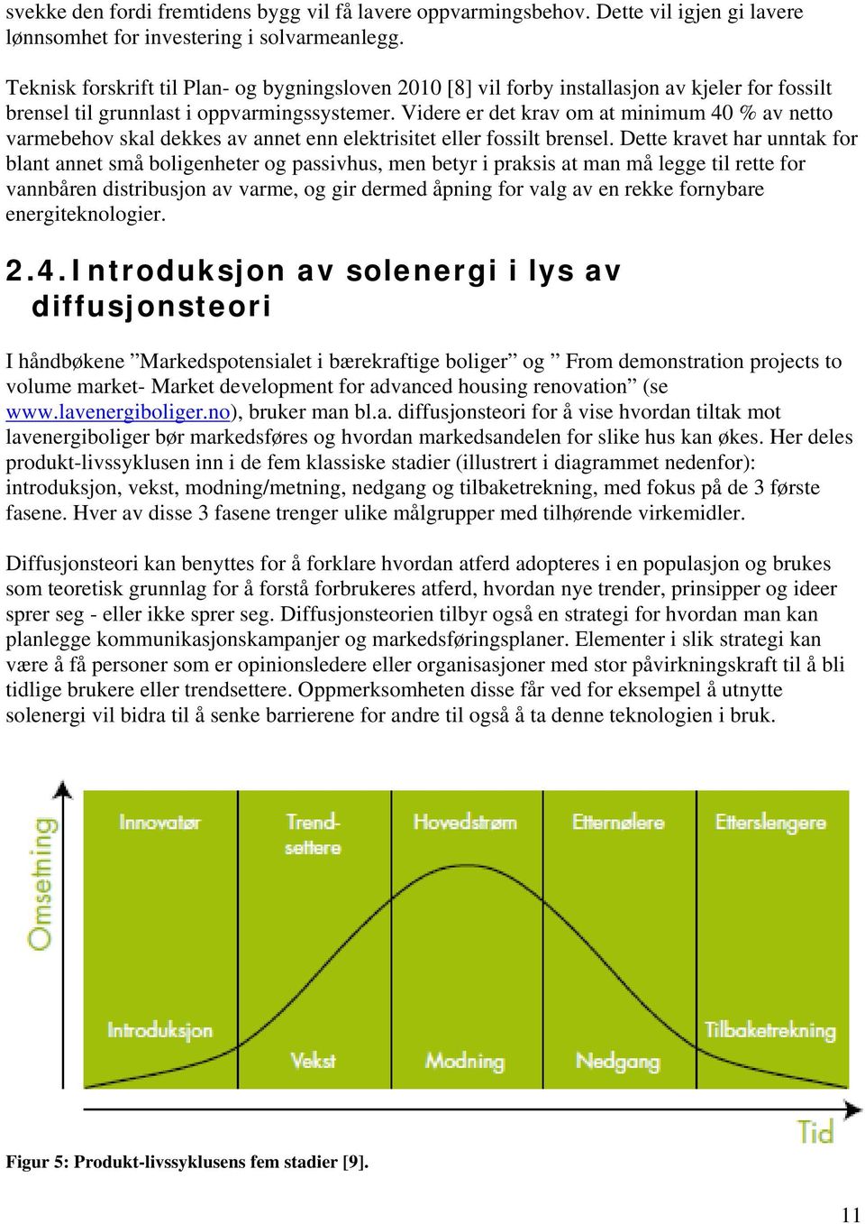 Videre er det krav om at minimum 40 % av netto varmebehov skal dekkes av annet enn elektrisitet eller fossilt brensel.