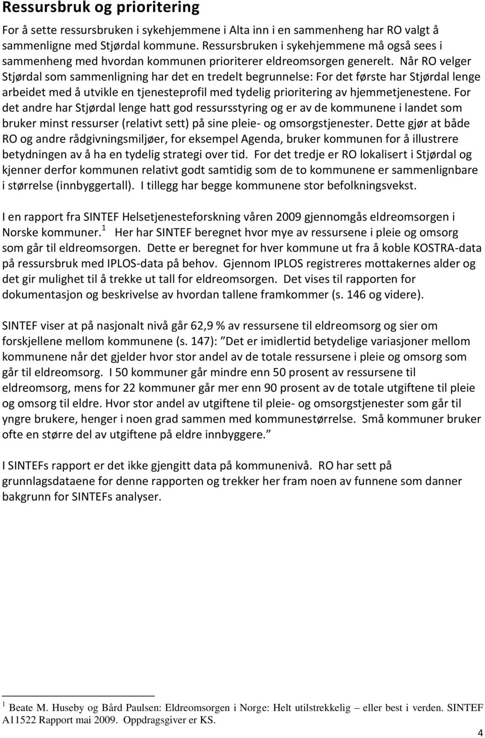 Når RO velger Stjørdal som sammenligning har det en tredelt begrunnelse: For det første har Stjørdal lenge arbeidet med å utvikle en tjenesteprofil med tydelig prioritering av hjemmetjenestene.