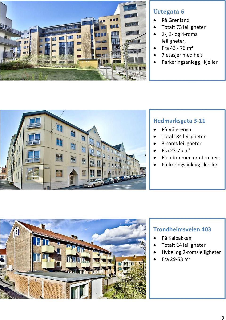leiligheter 3-roms leiligheter Fra 23-75 m² Eiendommen er uten heis.