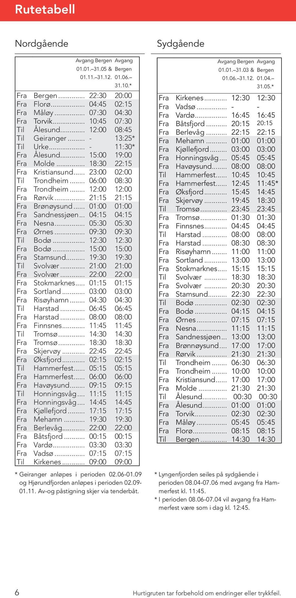 .. 21:15 21:15 Brønøysund... 01:00 01:00 Sandnessjøen... 04:15 04:15 Nesna... 05:30 05:30 Ørnes... 09:30 09:30 Til Bodø... 12:30 12:30 Bodø... 15:00 15:00 Stamsund... 19:30 19:30 Til Svolvær.