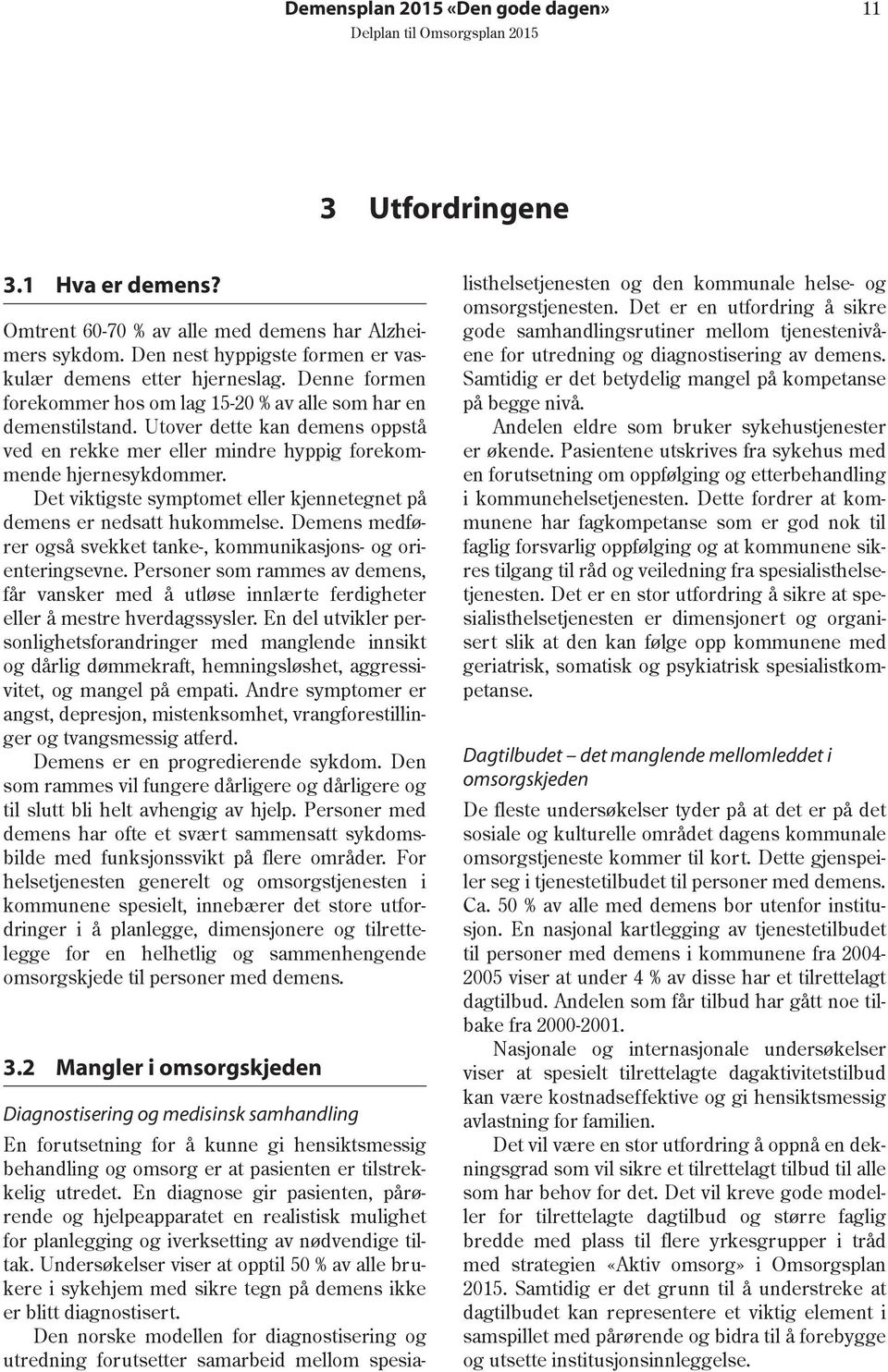 Det viktigste symptomet eller kjennetegnet på demens er nedsatt hukommelse. Demens medfører også svekket tanke-, kommunikasjons- og orienteringsevne.