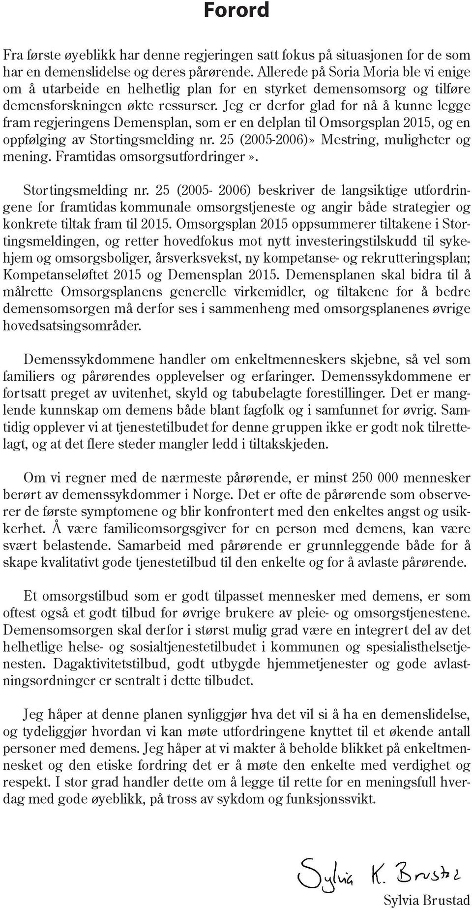 Jeg er derfor glad for nå å kunne legge fram regjeringens Demensplan, som er en delplan til Omsorgsplan 2015, og en oppfølging av Stortingsmelding nr. 25 (2005-2006)» Mestring, muligheter og mening.