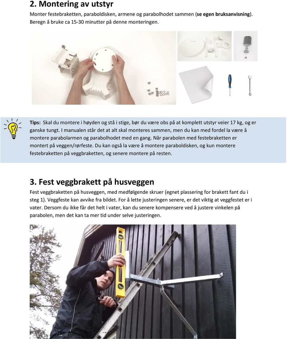 I manualen står det at alt skal monteres sammen, men du kan med fordel la være å montere parabolarmen og parabolhodet med en gang. Når parabolen med festebraketten er montert på veggen/rørfeste.