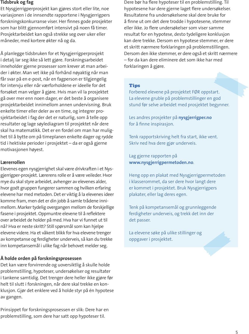 Å planlegge tidsbruken for et Nysgjerrigperprosjekt i detalj lar seg ikke så lett gjøre. Forskningsarbeidet inneholder gjerne prosesser som krever at man arbeider i økter.