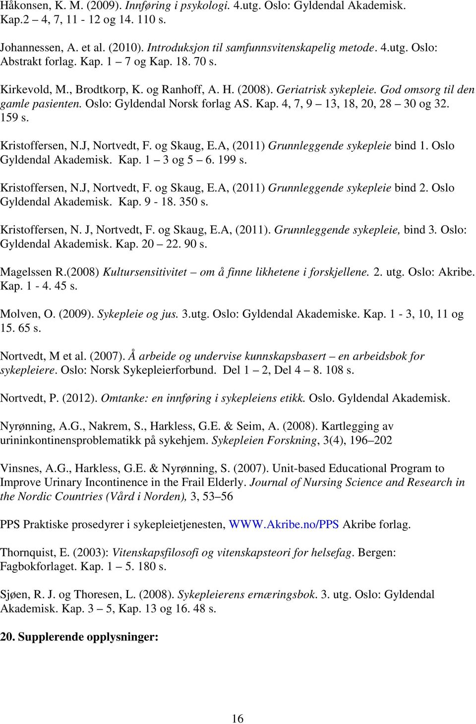 159 s. Kristoffersen, N.J, Nortvedt, F. og Skaug, E.A, (2011) Grunnleggende sykepleie bind 1. Oslo Gyldendal Akademisk. Kap. 1 3 og 5 6. 199 s. Kristoffersen, N.J, Nortvedt, F. og Skaug, E.A, (2011) Grunnleggende sykepleie bind 2.