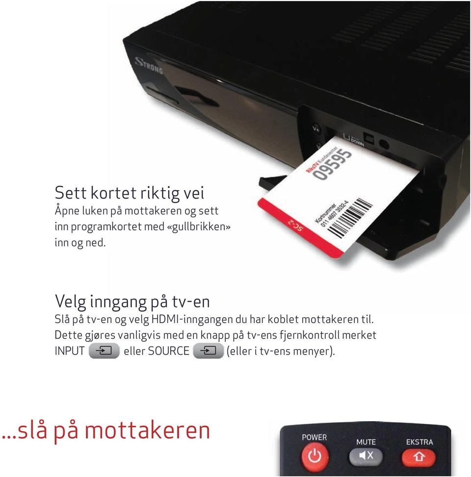 Velg inngang på tv-en Slå på tv-en og velg HDMI-inngangen du har koblet